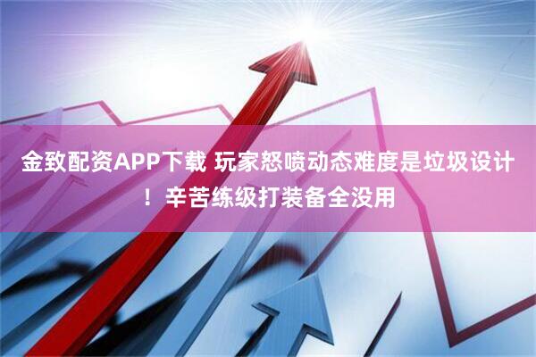金致配资APP下载 玩家怒喷动态难度是垃圾设计！辛苦练级打装备全没用