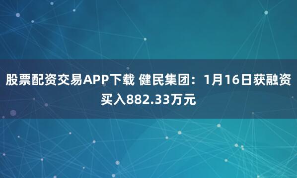 股票配资交易APP下载 健民集团：1月16日获融资买入882.33万元