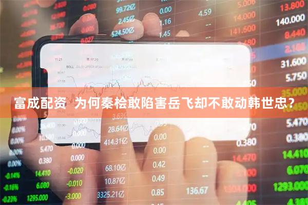 富成配资  为何秦桧敢陷害岳飞却不敢动韩世忠？