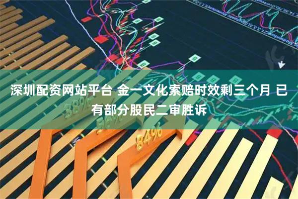 深圳配资网站平台 金一文化索赔时效剩三个月 已有部分股民二审胜诉