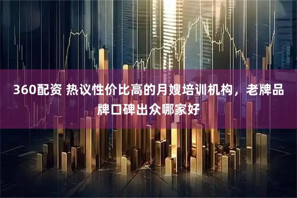 360配资 热议性价比高的月嫂培训机构，老牌品牌口碑出众哪家好
