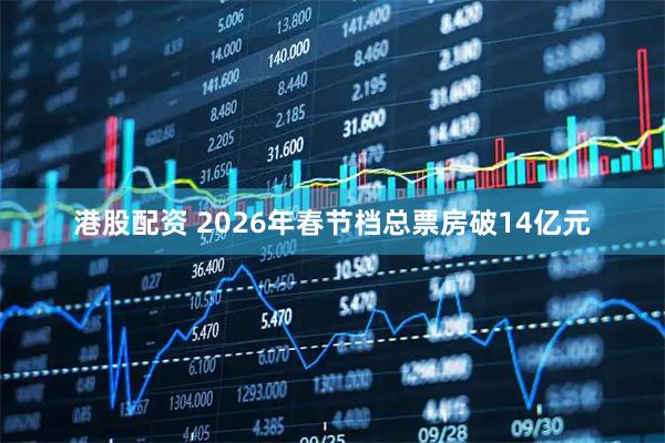 港股配资 2026年春节档总票房破14亿元