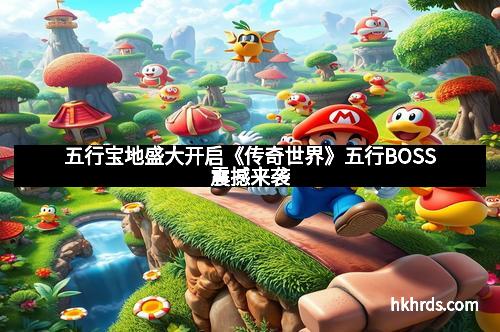 五行宝地盛大开启《传奇世界》五行BOSS震撼来袭